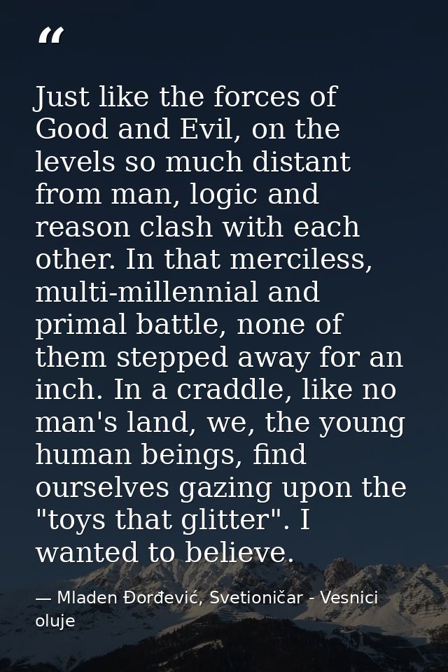 Just like the forces of Good and Evil, on the levels so much distant from man, logic and reason clash with each other. I — Mladen Đorđević, Svetioničar - Vesnici oluje