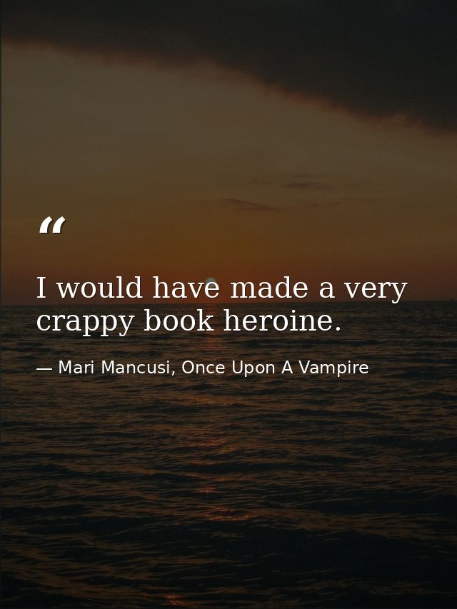 I would have made a very crappy book heroine. — Mari Mancusi, Once Upon A Vampire