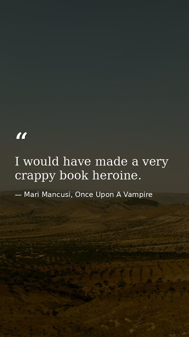 I would have made a very crappy book heroine. — Mari Mancusi, Once Upon A Vampire