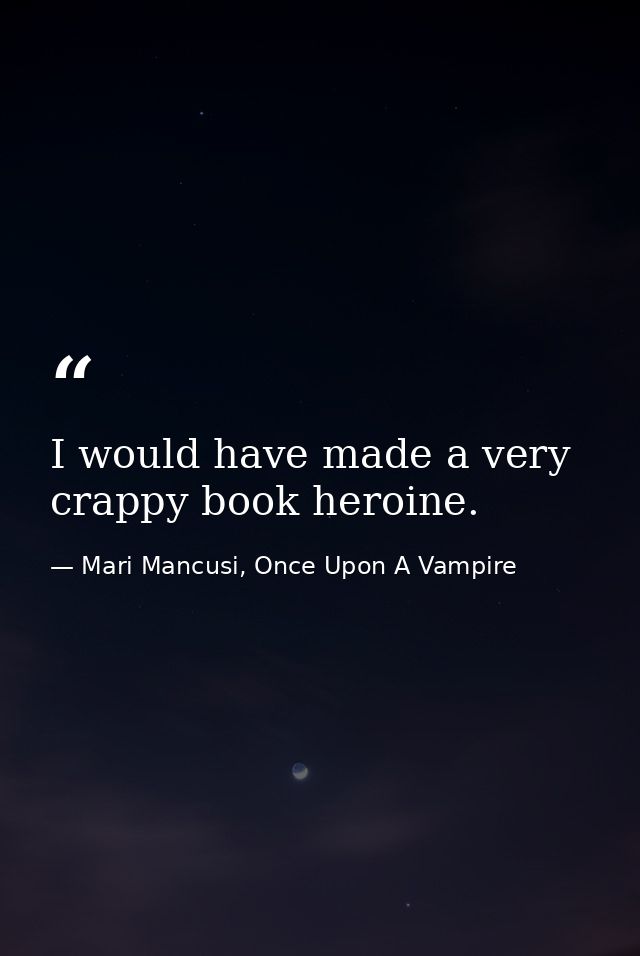I would have made a very crappy book heroine. — Mari Mancusi, Once Upon A Vampire