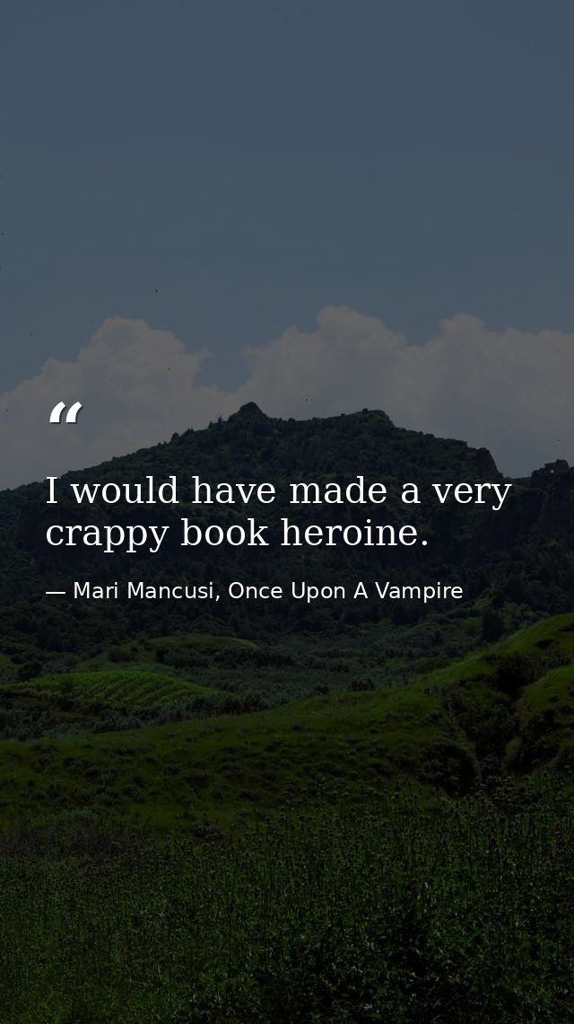I would have made a very crappy book heroine. — Mari Mancusi, Once Upon A Vampire
