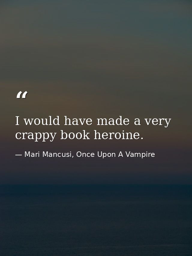 I would have made a very crappy book heroine. — Mari Mancusi, Once Upon A Vampire