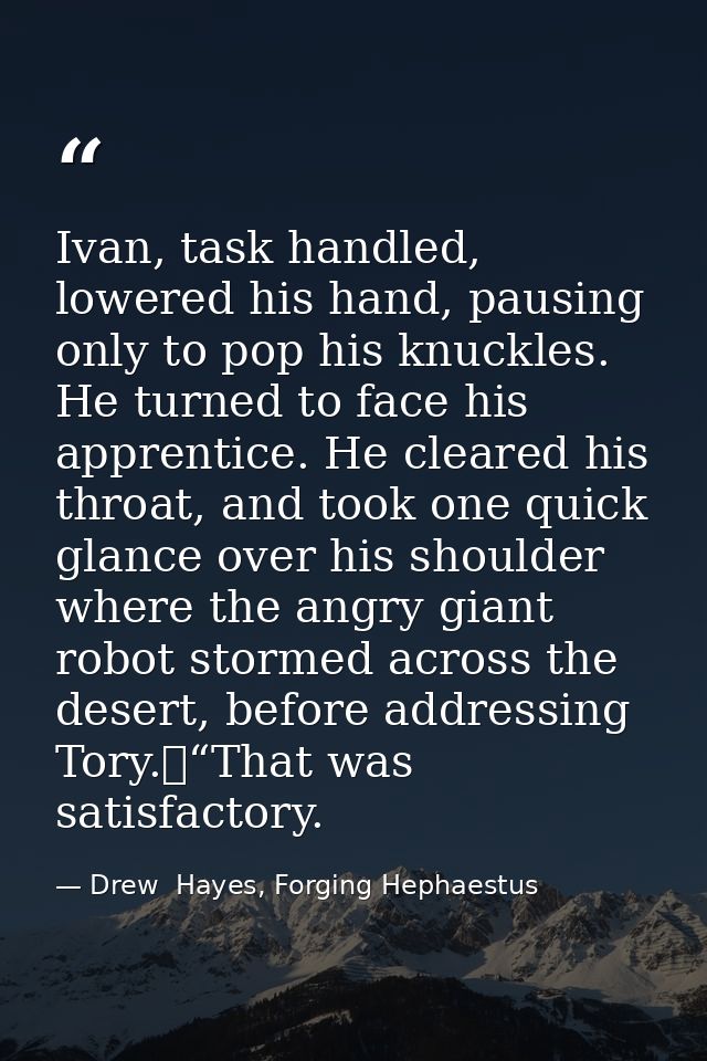 Ivan, task handled, lowered his hand, pausing only to pop his knuckles. He turned to face his apprentice. He cleared his — Drew  Hayes, Forging Hephaestus