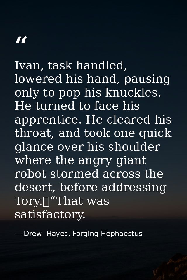 Ivan, task handled, lowered his hand, pausing only to pop his knuckles. He turned to face his apprentice. He cleared his — Drew  Hayes, Forging Hephaestus