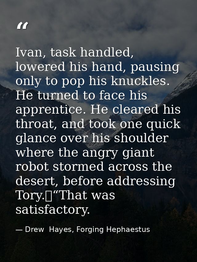 Ivan, task handled, lowered his hand, pausing only to pop his knuckles. He turned to face his apprentice. He cleared his — Drew  Hayes, Forging Hephaestus