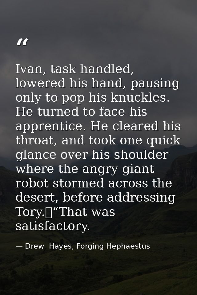 Ivan, task handled, lowered his hand, pausing only to pop his knuckles. He turned to face his apprentice. He cleared his — Drew  Hayes, Forging Hephaestus
