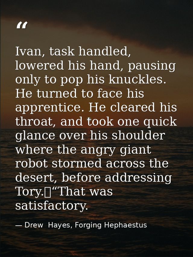 Ivan, task handled, lowered his hand, pausing only to pop his knuckles. He turned to face his apprentice. He cleared his — Drew  Hayes, Forging Hephaestus