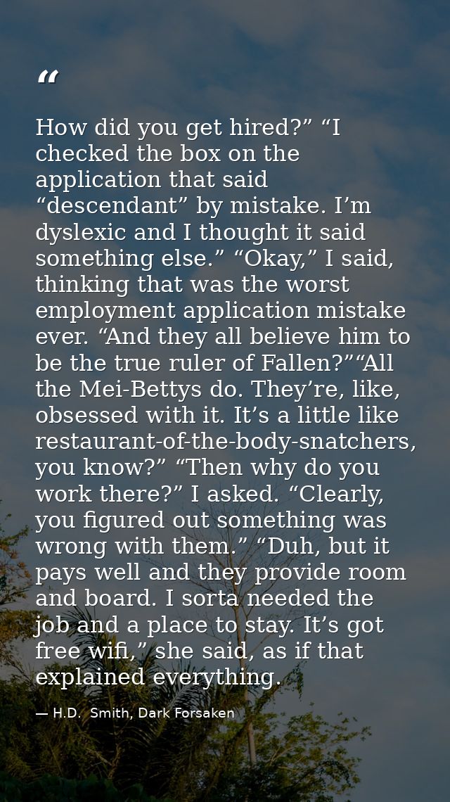 How did you get hired?” “I checked the box on the application that said “descendant” by mistake. I’m dyslexic and I thou — H.D.  Smith, Dark Forsaken