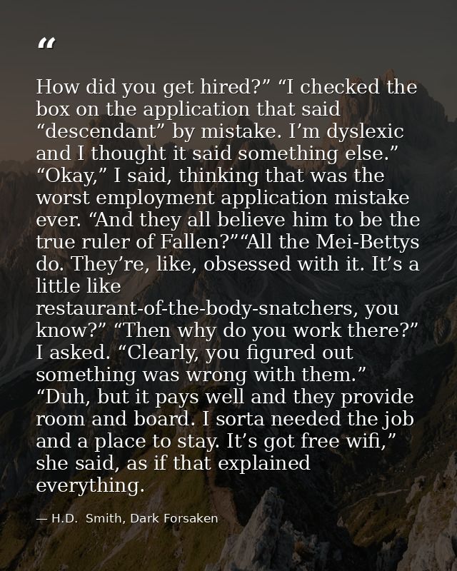 How did you get hired?” “I checked the box on the application that said “descendant” by mistake. I’m dyslexic and I thou — H.D.  Smith, Dark Forsaken
