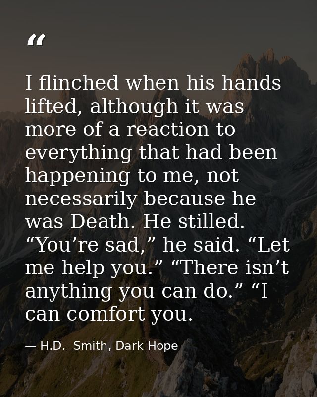 I flinched when his hands lifted, although it was more of a reaction to everything that had been happening to me, not ne — H.D.  Smith, Dark Hope