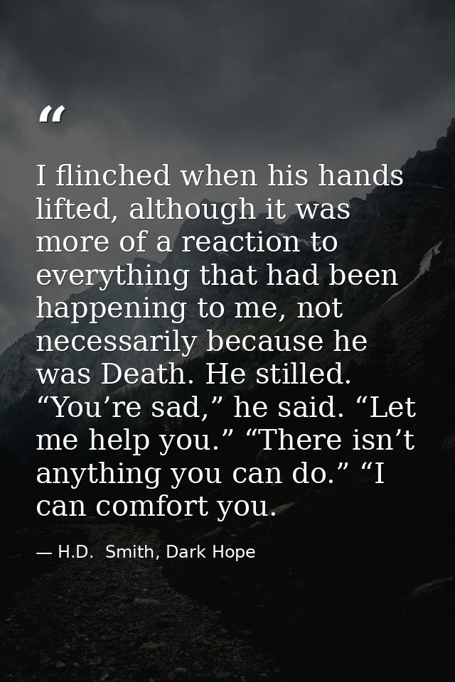 I flinched when his hands lifted, although it was more of a reaction to everything that had been happening to me, not ne — H.D.  Smith, Dark Hope