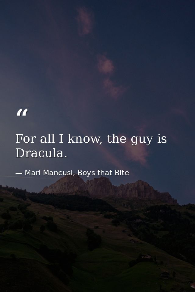 For all I know, the guy is Dracula. — Mari Mancusi, Boys that Bite