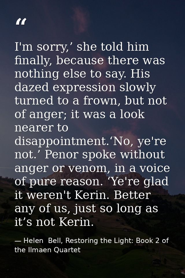 I'm sorry,’ she told him finally, because there was nothing else to say. His dazed expression slowly turned to a frown,  — Helen  Bell, Restoring the Light: Book 2 of the Ilmaen Quartet