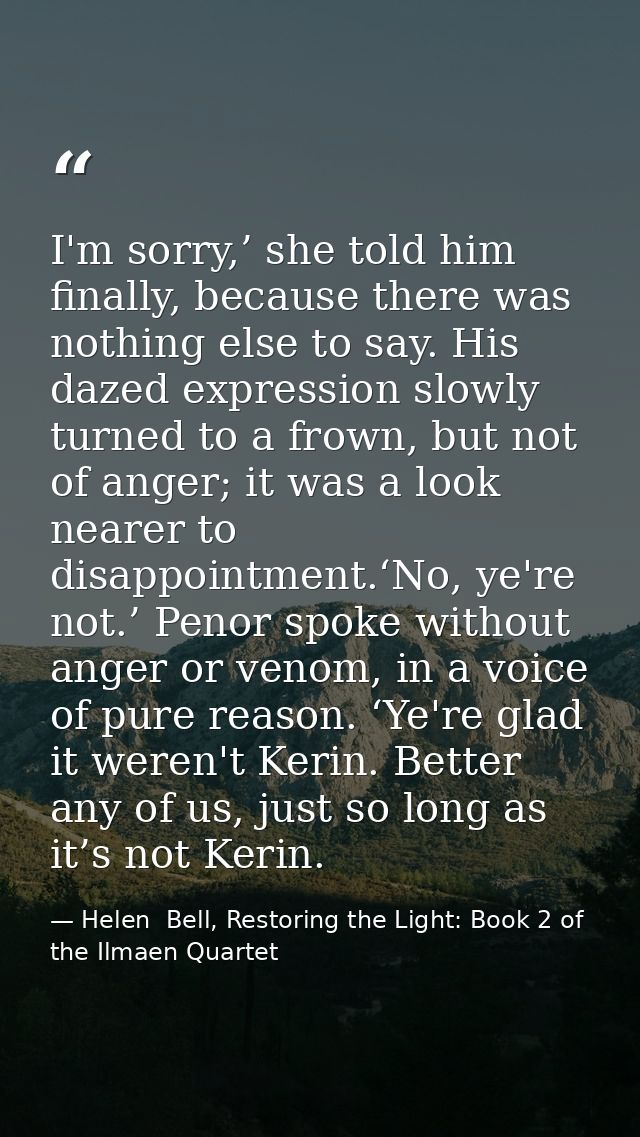 I'm sorry,’ she told him finally, because there was nothing else to say. His dazed expression slowly turned to a frown,  — Helen  Bell, Restoring the Light: Book 2 of the Ilmaen Quartet