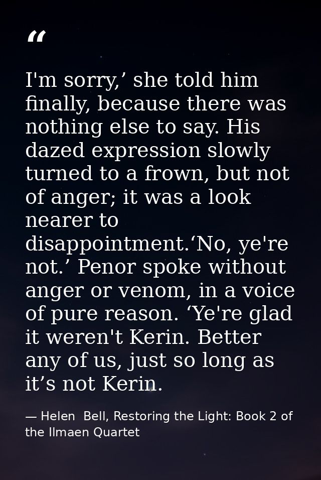 I'm sorry,’ she told him finally, because there was nothing else to say. His dazed expression slowly turned to a frown,  — Helen  Bell, Restoring the Light: Book 2 of the Ilmaen Quartet