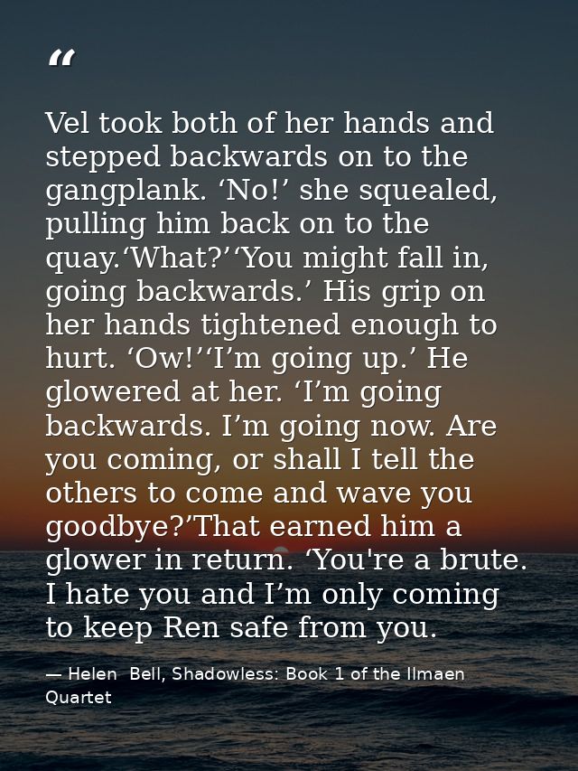 Vel took both of her hands and stepped backwards on to the gangplank. ‘No!’ she squealed, pulling him back on to the qua — Helen  Bell, Shadowless: Book 1 of the Ilmaen Quartet