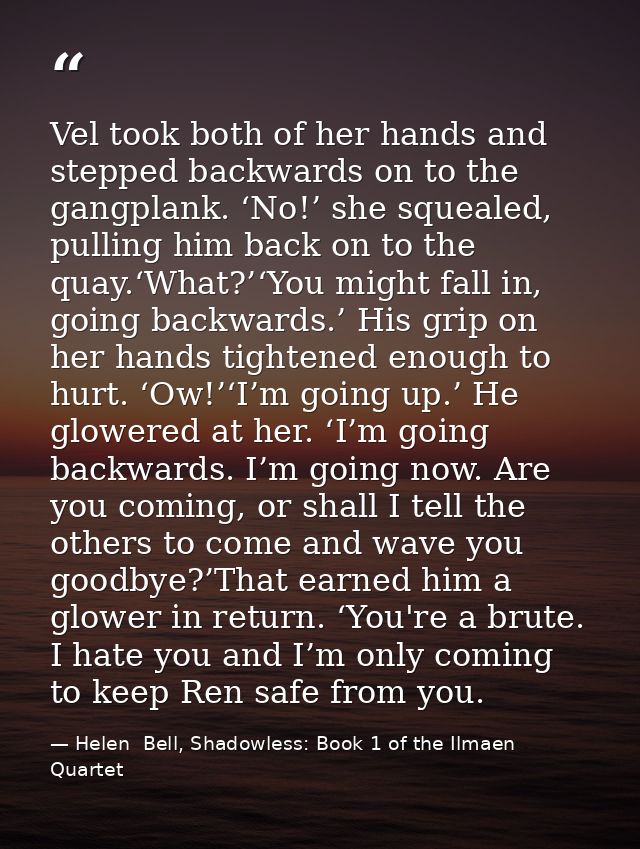 Vel took both of her hands and stepped backwards on to the gangplank. ‘No!’ she squealed, pulling him back on to the qua — Helen  Bell, Shadowless: Book 1 of the Ilmaen Quartet