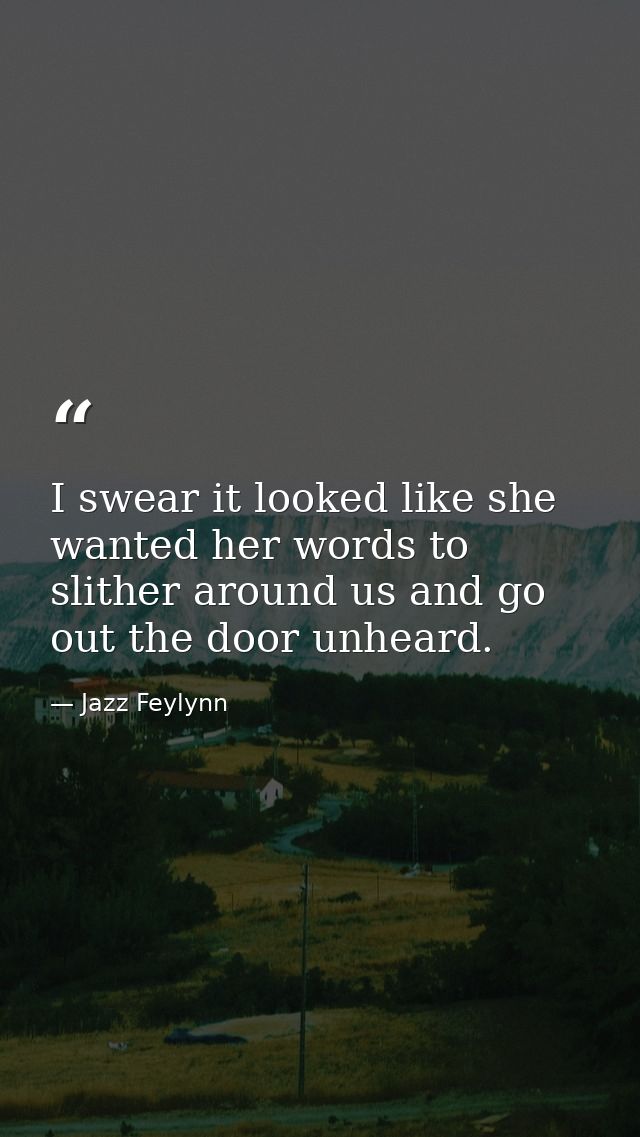 I swear it looked like she wanted her words to slither around us and go out the door unheard. — Jazz Feylynn