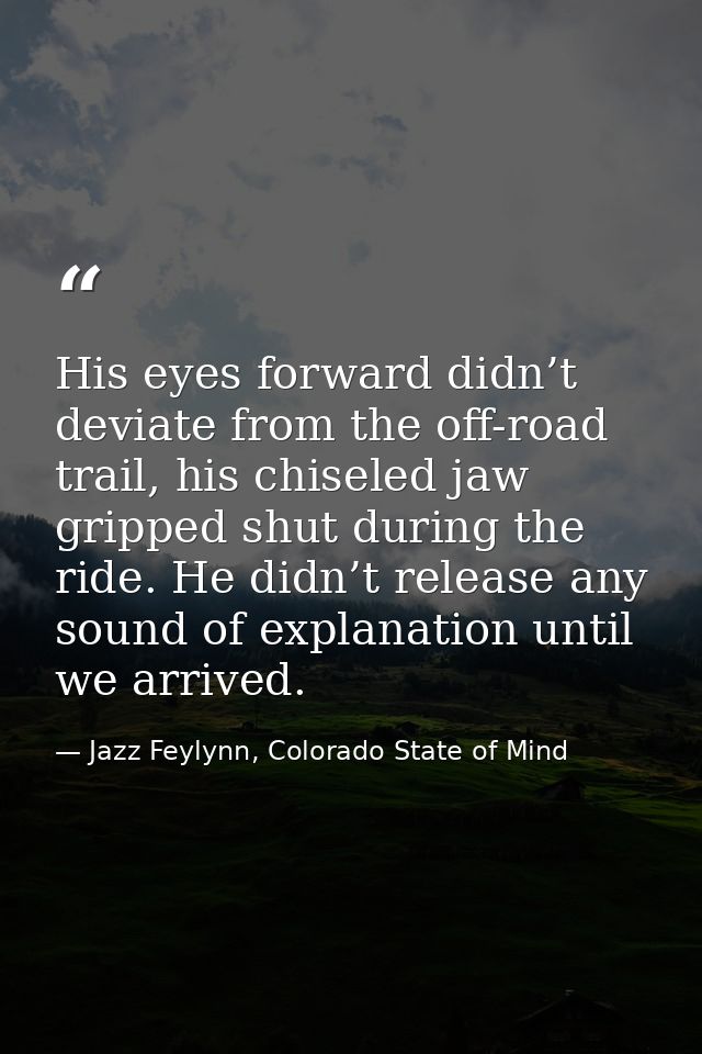 His eyes forward didn’t deviate from the off-road trail, his chiseled jaw gripped shut during the ride. He didn’t releas — Jazz Feylynn, Colorado State of Mind