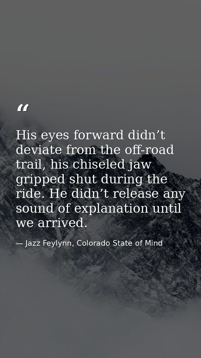 His eyes forward didn’t deviate from the off-road trail, his chiseled jaw gripped shut during the ride. He didn’t releas — Jazz Feylynn, Colorado State of Mind