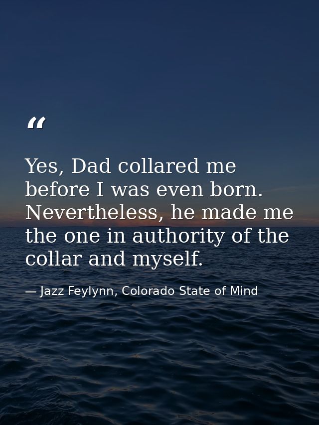 Yes, Dad collared me before I was even born. Nevertheless, he made me the one in authority of the collar and myself. — Jazz Feylynn, Colorado State of Mind