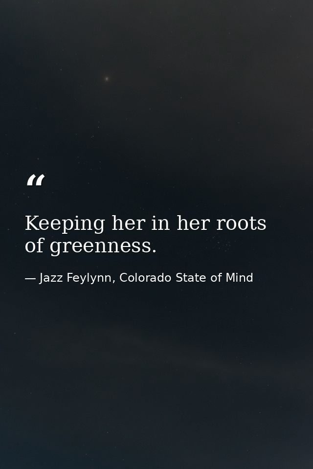 Keeping her in her roots of greenness. — Jazz Feylynn, Colorado State of Mind