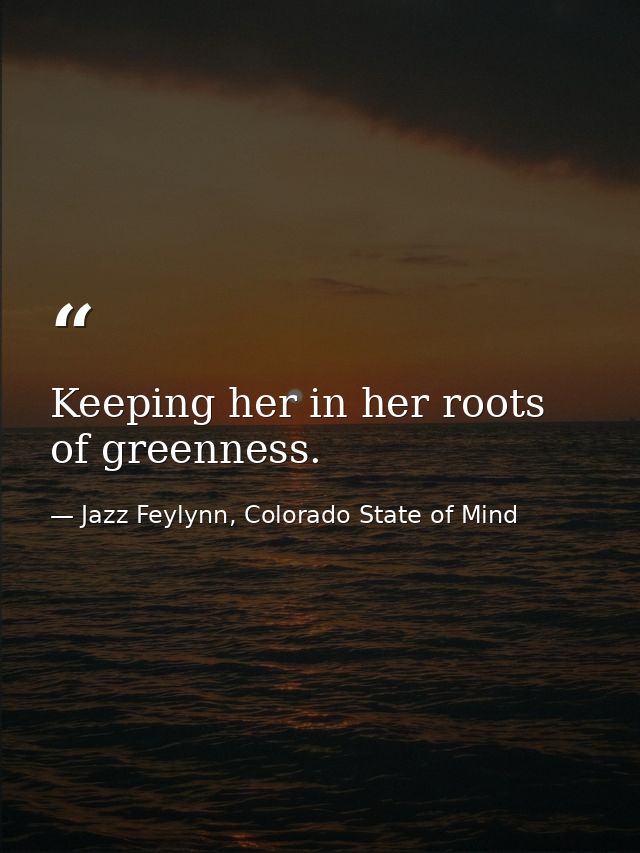 Keeping her in her roots of greenness. — Jazz Feylynn, Colorado State of Mind