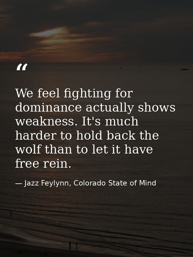 We feel fighting for dominance actually shows weakness. It's much harder to hold back the wolf than to let it have free  — Jazz Feylynn, Colorado State of Mind