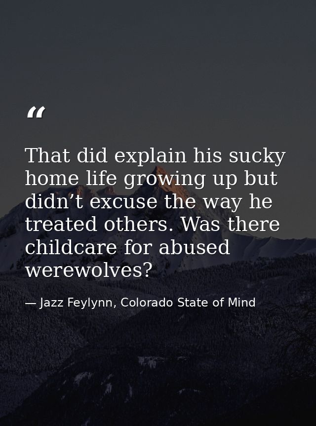 That did explain his sucky home life growing up but didn’t excuse the way he treated others. Was there childcare for abu — Jazz Feylynn, Colorado State of Mind