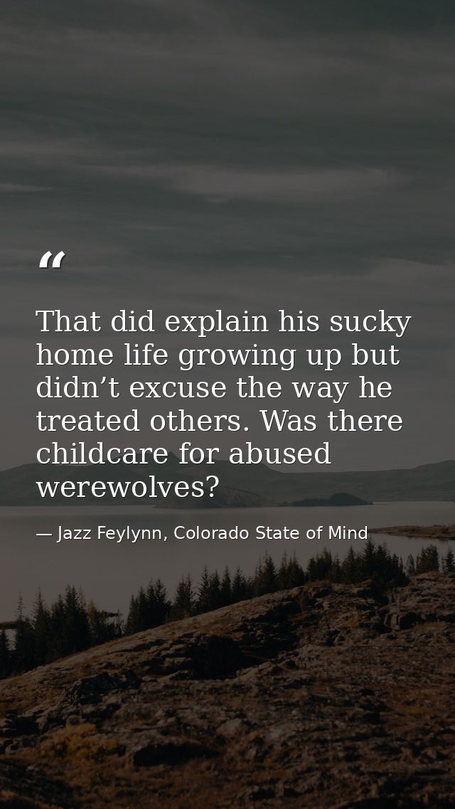 That did explain his sucky home life growing up but didn’t excuse the way he treated others. Was there childcare for abu — Jazz Feylynn, Colorado State of Mind