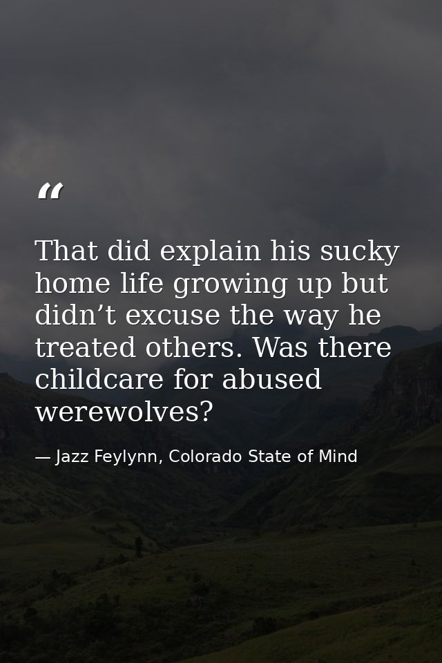 That did explain his sucky home life growing up but didn’t excuse the way he treated others. Was there childcare for abu — Jazz Feylynn, Colorado State of Mind