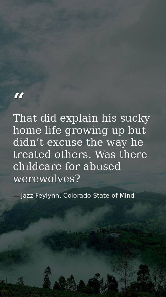That did explain his sucky home life growing up but didn’t excuse the way he treated others. Was there childcare for abu — Jazz Feylynn, Colorado State of Mind
