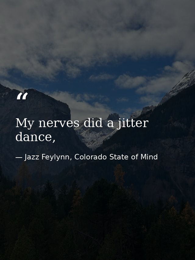 My nerves did a jitter dance, — Jazz Feylynn, Colorado State of Mind