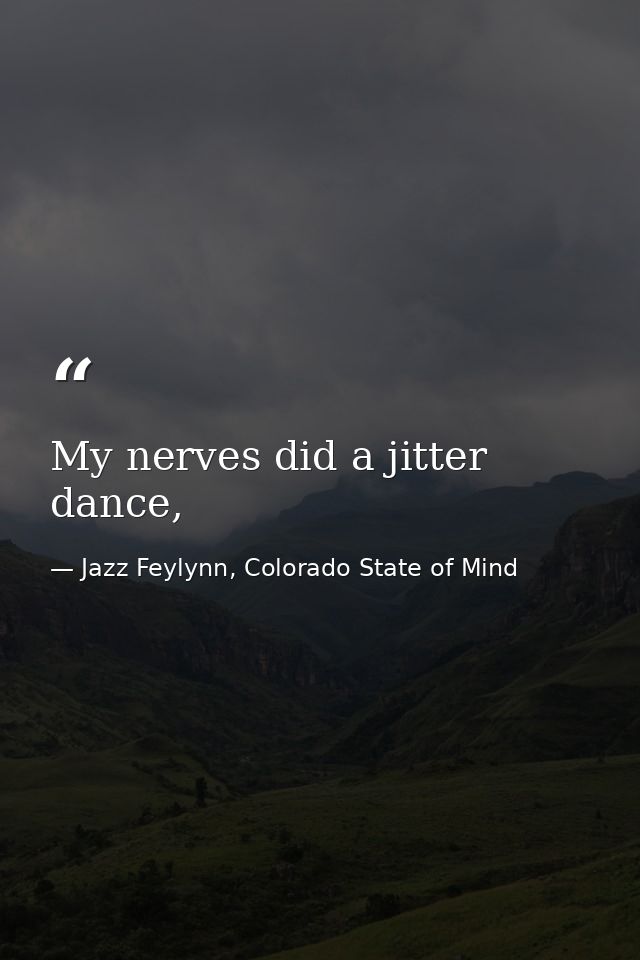 My nerves did a jitter dance, — Jazz Feylynn, Colorado State of Mind