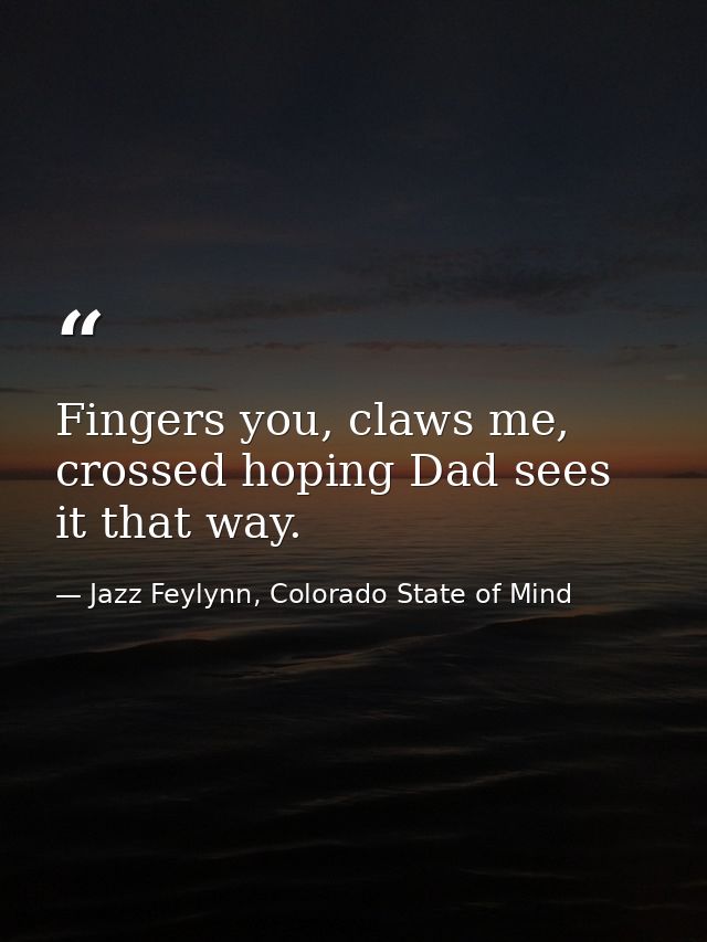 Fingers you, claws me, crossed hoping Dad sees it that way. — Jazz Feylynn, Colorado State of Mind