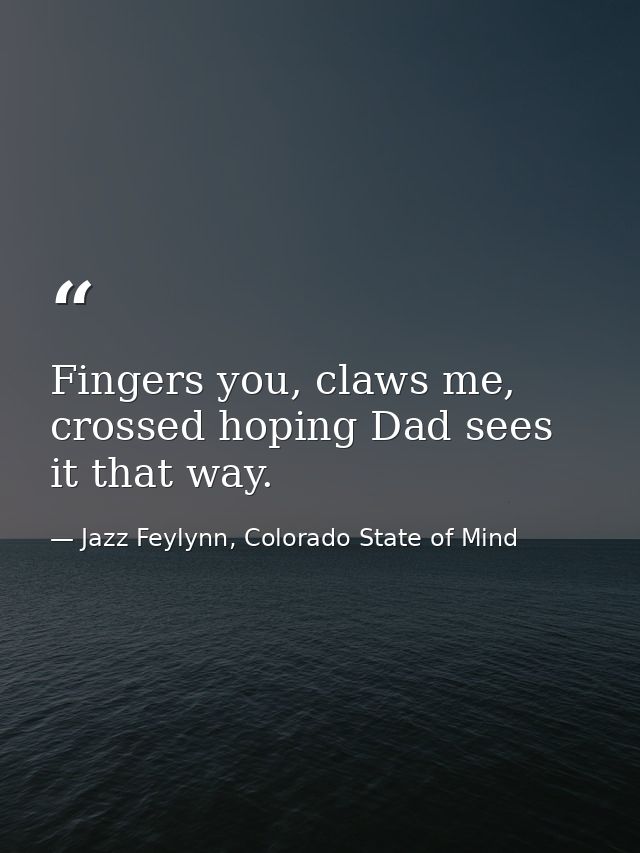 Fingers you, claws me, crossed hoping Dad sees it that way. — Jazz Feylynn, Colorado State of Mind
