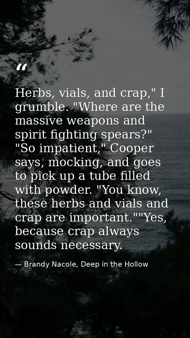 Herbs, vials, and crap," I grumble. "Where are the massive weapons and spirit fighting spears?" "So impatient," Cooper s — Brandy Nacole, Deep in the Hollow