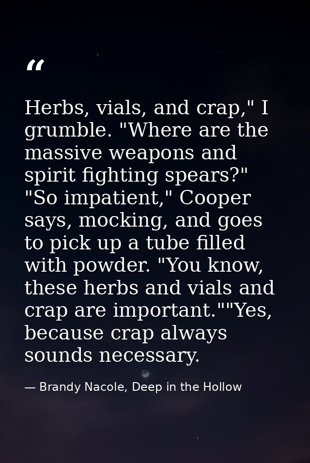 Herbs, vials, and crap," I grumble. "Where are the massive weapons and spirit fighting spears?" "So impatient," Cooper s — Brandy Nacole, Deep in the Hollow