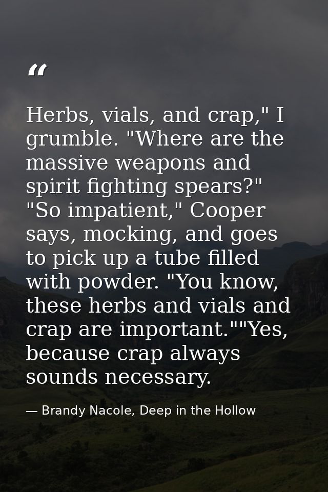 Herbs, vials, and crap," I grumble. "Where are the massive weapons and spirit fighting spears?" "So impatient," Cooper s — Brandy Nacole, Deep in the Hollow