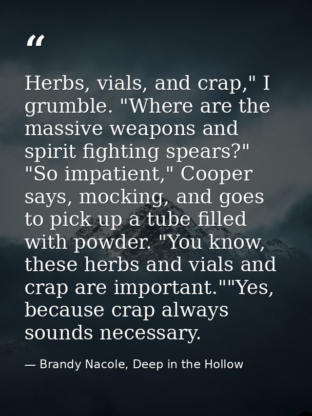 Herbs, vials, and crap," I grumble. "Where are the massive weapons and spirit fighting spears?" "So impatient," Cooper s — Brandy Nacole, Deep in the Hollow