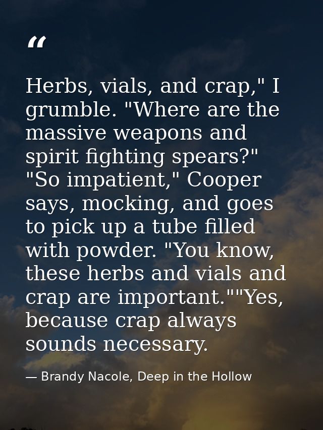 Herbs, vials, and crap," I grumble. "Where are the massive weapons and spirit fighting spears?" "So impatient," Cooper s — Brandy Nacole, Deep in the Hollow