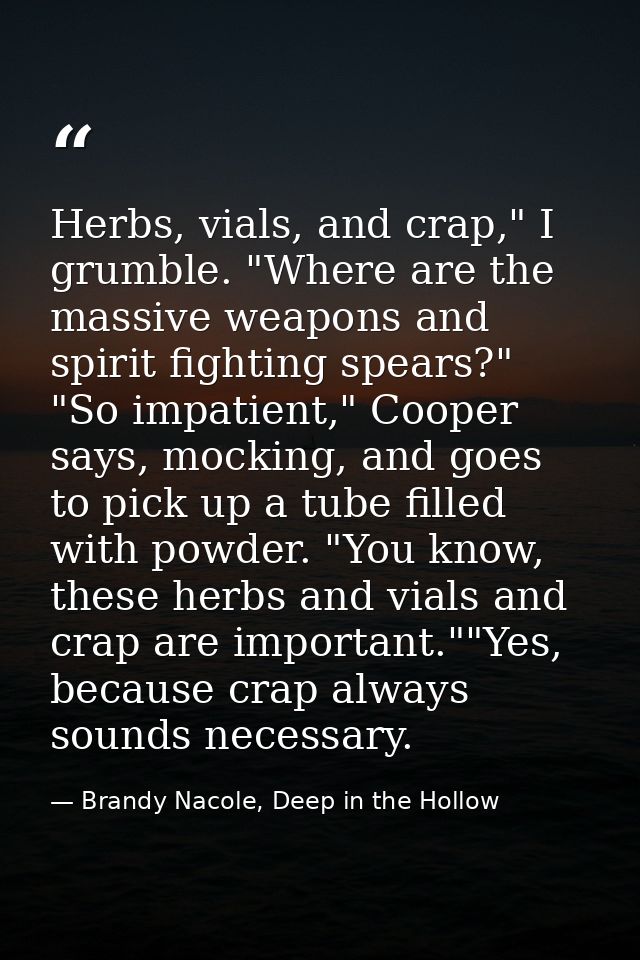 Herbs, vials, and crap," I grumble. "Where are the massive weapons and spirit fighting spears?" "So impatient," Cooper s — Brandy Nacole, Deep in the Hollow