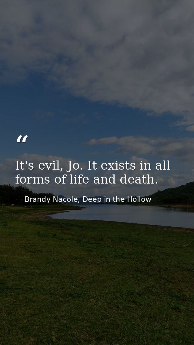 It's evil, Jo. It exists in all forms of life and death. — Brandy Nacole, Deep in the Hollow