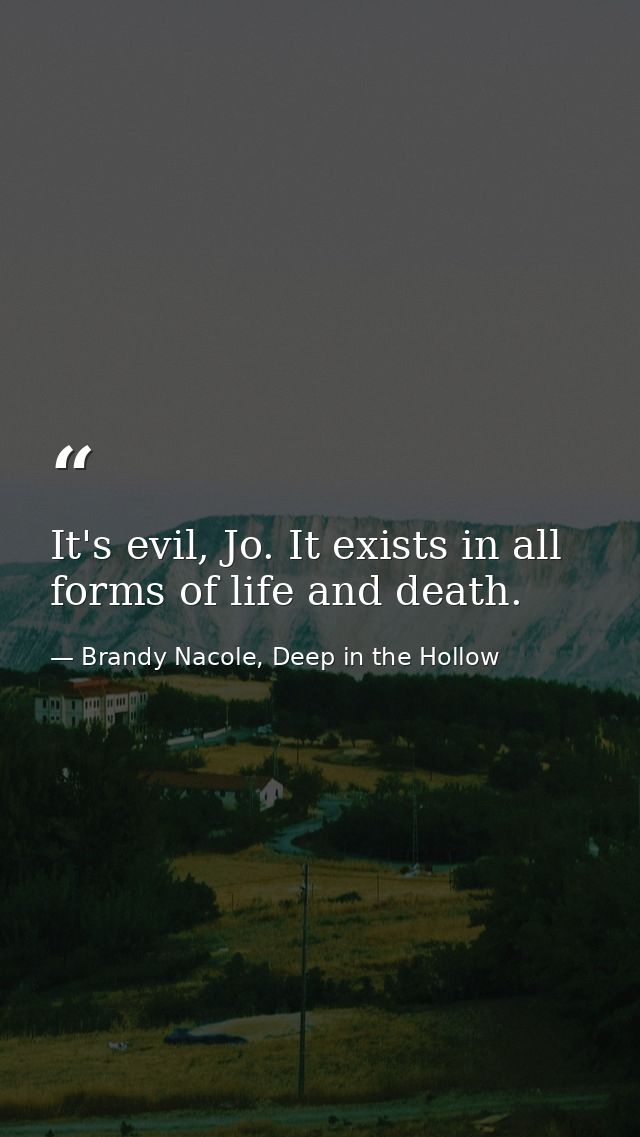 It's evil, Jo. It exists in all forms of life and death. — Brandy Nacole, Deep in the Hollow