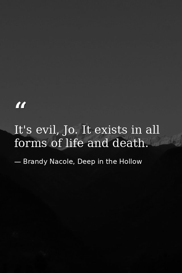 It's evil, Jo. It exists in all forms of life and death. — Brandy Nacole, Deep in the Hollow