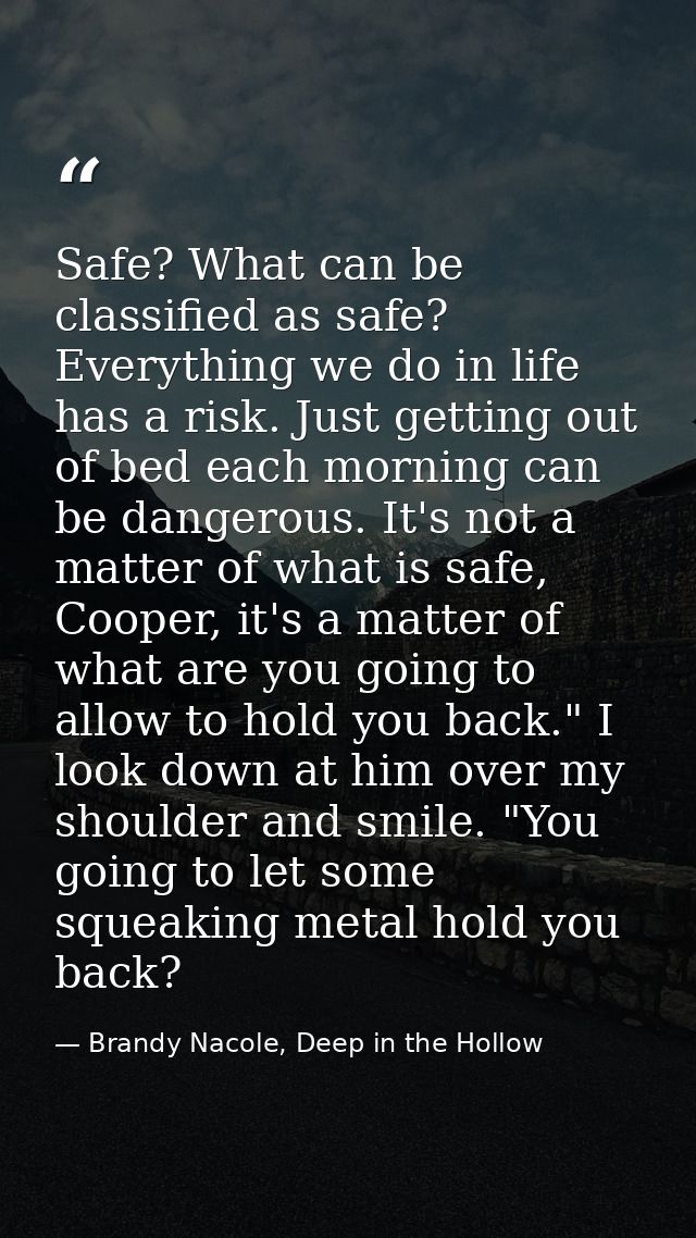 Safe? What can be classified as safe? Everything we do in life has a risk. Just getting out of bed each morning can be d — Brandy Nacole, Deep in the Hollow