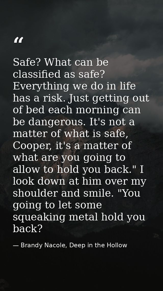 Safe? What can be classified as safe? Everything we do in life has a risk. Just getting out of bed each morning can be d — Brandy Nacole, Deep in the Hollow