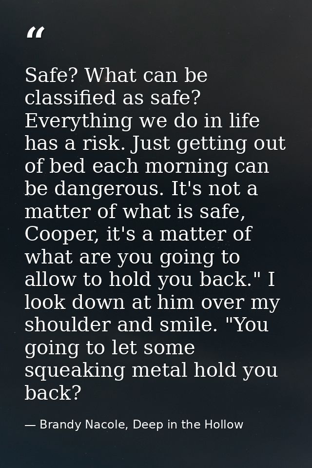 Safe? What can be classified as safe? Everything we do in life has a risk. Just getting out of bed each morning can be d — Brandy Nacole, Deep in the Hollow
