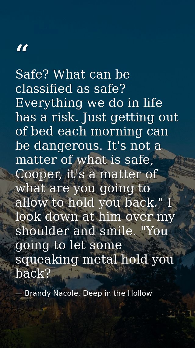 Safe? What can be classified as safe? Everything we do in life has a risk. Just getting out of bed each morning can be d — Brandy Nacole, Deep in the Hollow