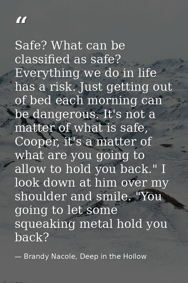 Safe? What can be classified as safe? Everything we do in life has a risk. Just getting out of bed each morning can be d — Brandy Nacole, Deep in the Hollow